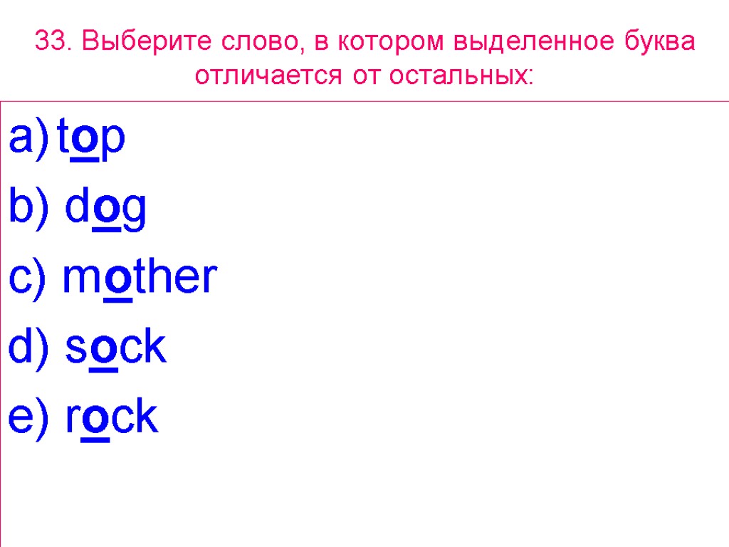 33. Выберите слово, в котором выделенное буквa отличается от остальных: top b) dog c)